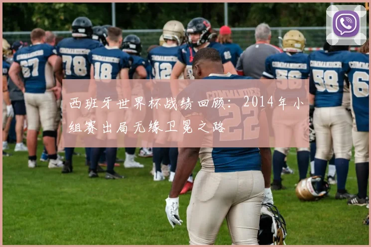 西班牙世界杯战绩回顾:2014年小组赛出局无缘卫冕之路