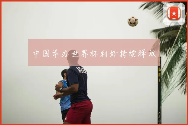 中国举办世界杯利好持续释放