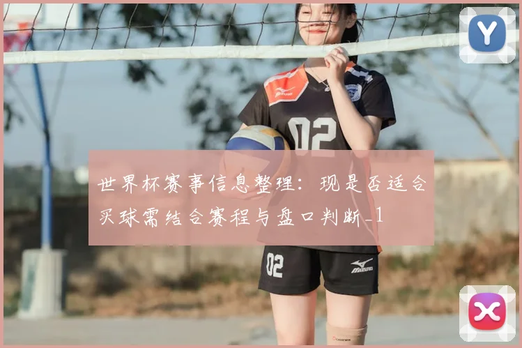 世界杯赛事信息整理:现是否适合买球需结合赛程与盘口判断_1